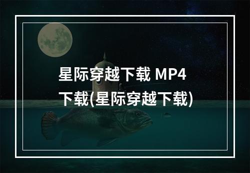 星际穿越下载 MP4 下载(星际穿越下载)