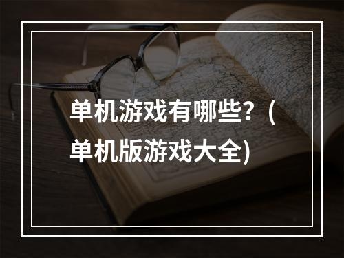 单机游戏有哪些？(单机版游戏大全)