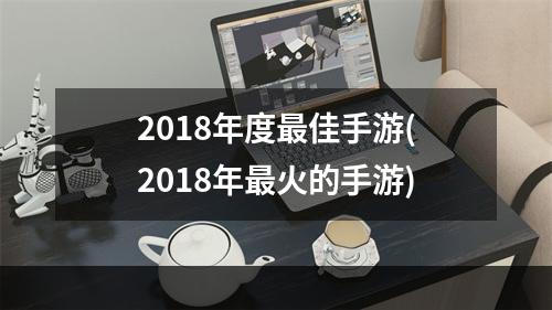 2018年度最佳手游(2018年最火的手游)