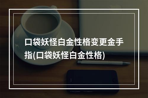 口袋妖怪白金性格变更金手指(口袋妖怪白金性格)