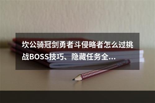 坎公骑冠剑勇者斗侵略者怎么过挑战BOSS技巧、隐藏任务全解析！(玩游戏也能成为大佬)