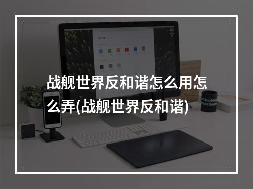 战舰世界反和谐怎么用怎么弄(战舰世界反和谐)