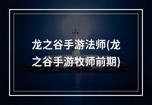 龙之谷手游法师(龙之谷手游牧师前期)