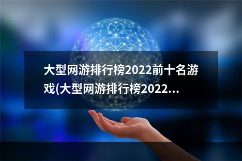 大型网游排行榜2022前十名游戏(大型网游排行榜2022前十名)