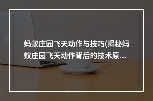 蚂蚁庄园飞天动作与技巧(揭秘蚂蚁庄园飞天动作背后的技术原理)