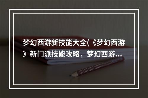 梦幻西游新技能大全(《梦幻西游》新门派技能攻略，梦幻西游新门派新技能 新)