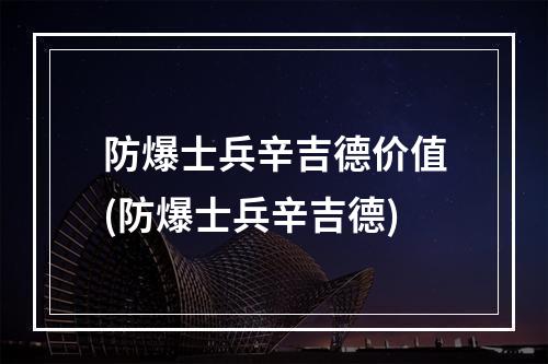 防爆士兵辛吉德价值(防爆士兵辛吉德)