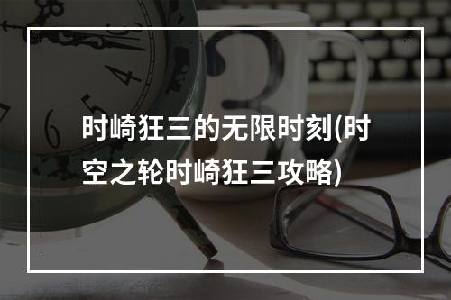 时崎狂三的无限时刻(时空之轮时崎狂三攻略)