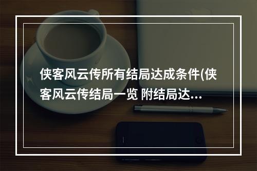 侠客风云传所有结局达成条件(侠客风云传结局一览 附结局达成条件大全)