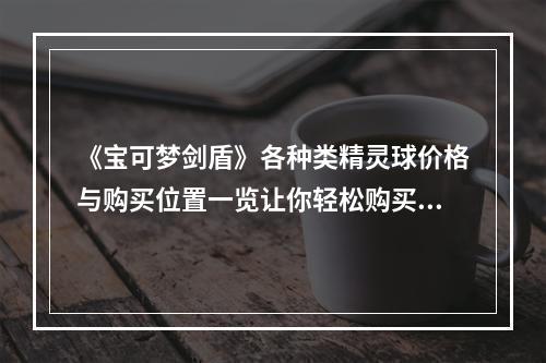 《宝可梦剑盾》各种类精灵球价格与购买位置一览让你轻松购买对应的精灵球