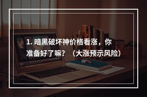 1. 暗黑破坏神价格看涨，你准备好了嘛？（大涨预示风险）