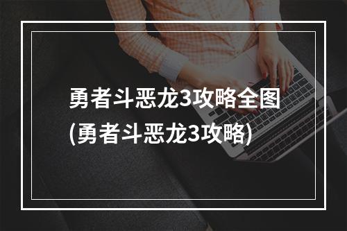 勇者斗恶龙3攻略全图(勇者斗恶龙3攻略)