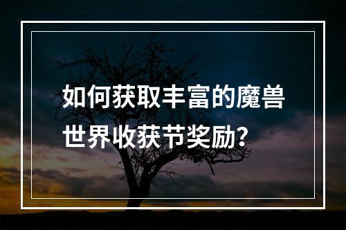 如何获取丰富的魔兽世界收获节奖励？