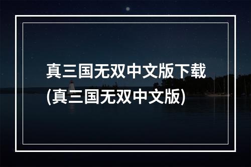 真三国无双中文版下载(真三国无双中文版)