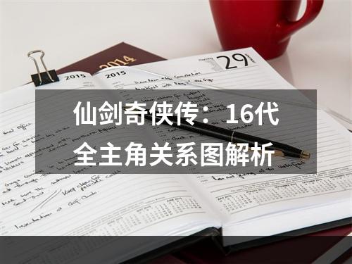 仙剑奇侠传：16代全主角关系图解析