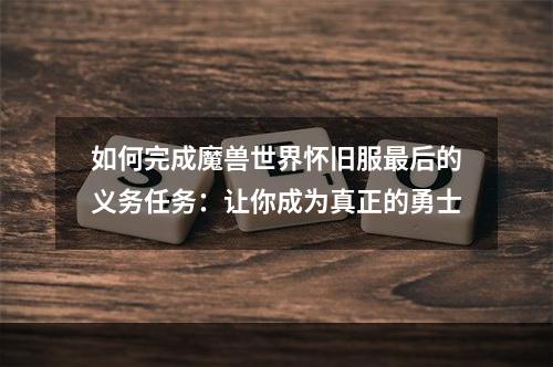 如何完成魔兽世界怀旧服最后的义务任务：让你成为真正的勇士