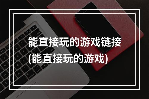 能直接玩的游戏链接(能直接玩的游戏)