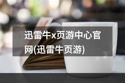 迅雷牛x页游中心官网(迅雷牛页游)