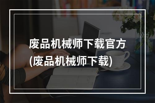 废品机械师下载官方(废品机械师下载)