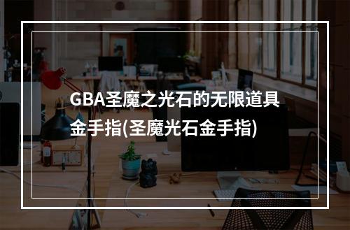 GBA圣魔之光石的无限道具金手指(圣魔光石金手指)