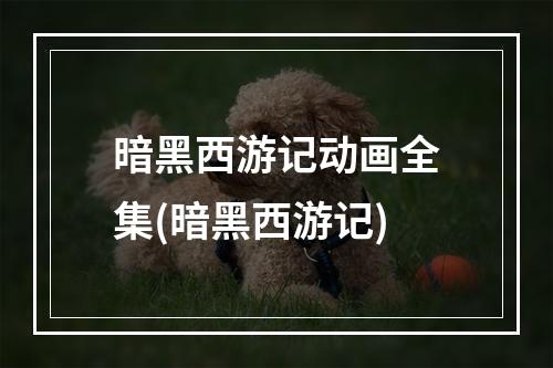 暗黑西游记动画全集(暗黑西游记)