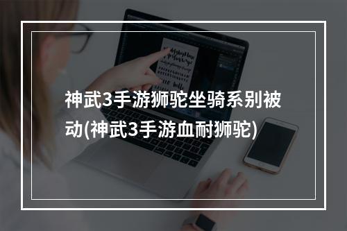 神武3手游狮驼坐骑系别被动(神武3手游血耐狮驼)