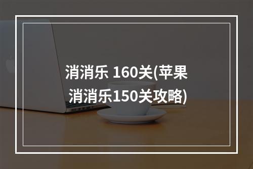 消消乐 160关(苹果 消消乐150关攻略)