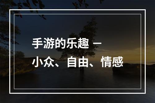 手游的乐趣 － 小众、自由、情感