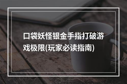 口袋妖怪银金手指打破游戏极限(玩家必读指南)