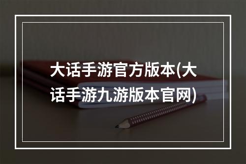 大话手游官方版本(大话手游九游版本官网)