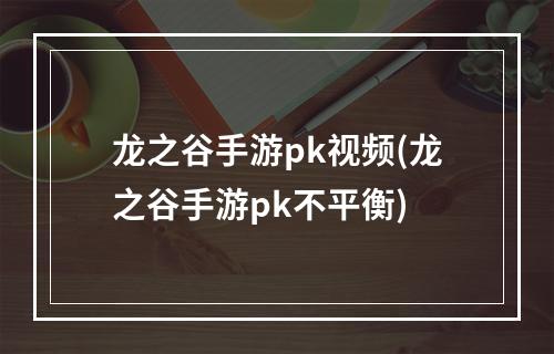 龙之谷手游pk视频(龙之谷手游pk不平衡)