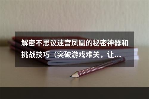 解密不思议迷宫凤凰的秘密神器和挑战技巧（突破游戏难关，让你轻松获得凤凰大奖）