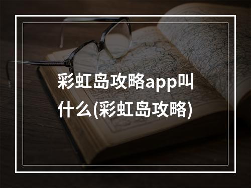 彩虹岛攻略app叫什么(彩虹岛攻略)