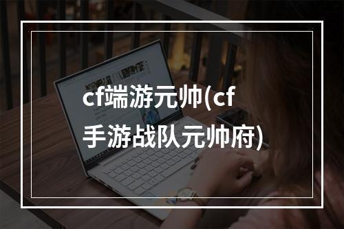 cf端游元帅(cf手游战队元帅府)