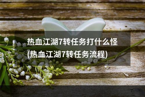 热血江湖7转任务打什么怪(热血江湖7转任务流程)