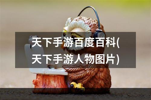 天下手游百度百科(天下手游人物图片)