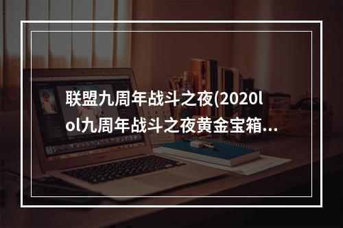 联盟九周年战斗之夜(2020lol九周年战斗之夜黄金宝箱能开出什么 2020lol九)