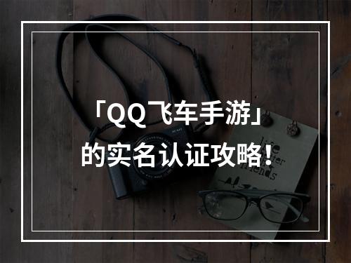 「QQ飞车手游」的实名认证攻略！