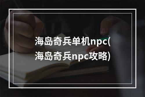 海岛奇兵单机npc(海岛奇兵npc攻略)