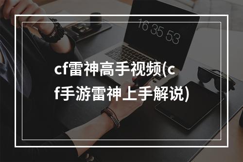 cf雷神高手视频(cf手游雷神上手解说)