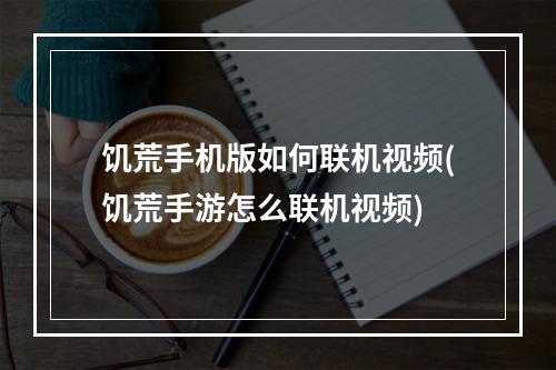 饥荒手机版如何联机视频(饥荒手游怎么联机视频)