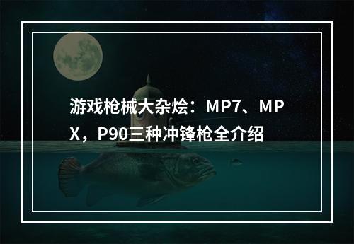 游戏枪械大杂烩：MP7、MPX，P90三种冲锋枪全介绍