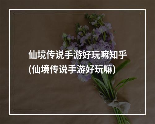 仙境传说手游好玩嘛知乎(仙境传说手游好玩嘛)