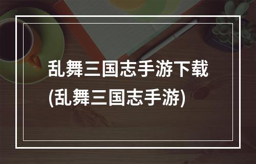 乱舞三国志手游下载(乱舞三国志手游)