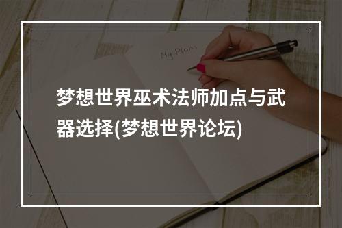 梦想世界巫术法师加点与武器选择(梦想世界论坛)