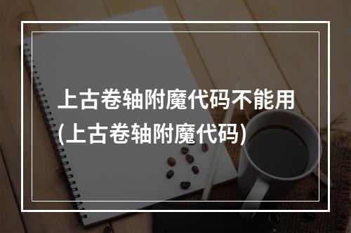 上古卷轴附魔代码不能用(上古卷轴附魔代码)