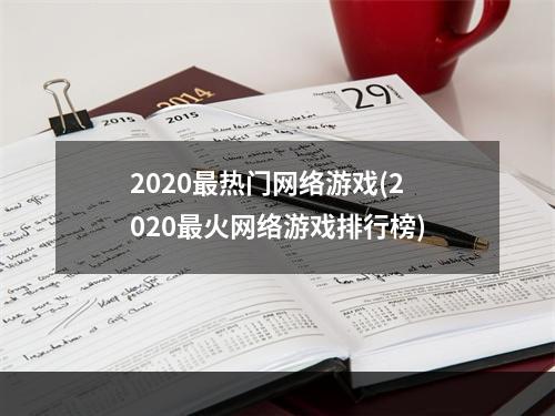 2020最热门网络游戏(2020最火网络游戏排行榜)