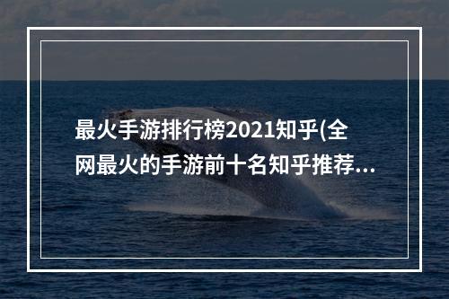 最火手游排行榜2021知乎(全网最火的手游前十名知乎推荐)