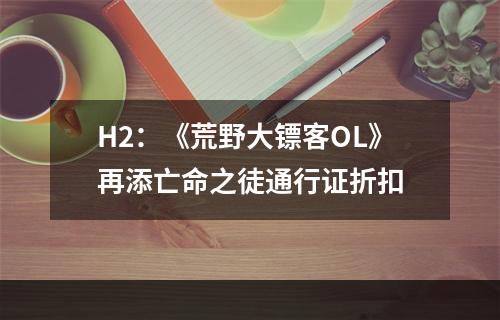 H2：《荒野大镖客OL》再添亡命之徒通行证折扣