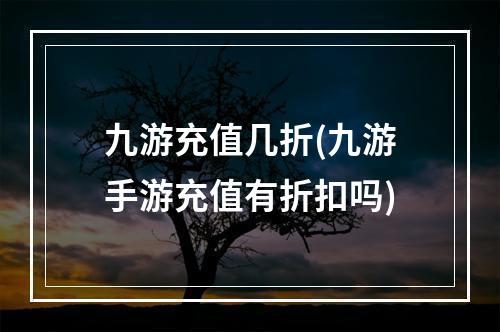 九游充值几折(九游手游充值有折扣吗)